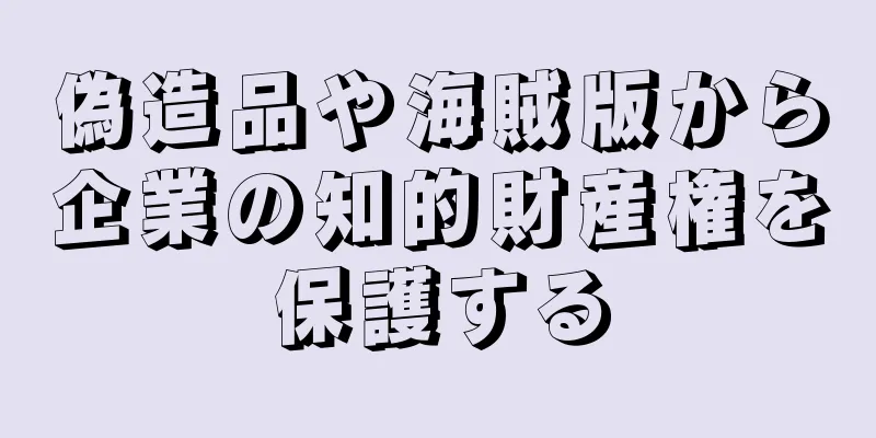 偽造品や海賊版から企業の知的財産権を保護する