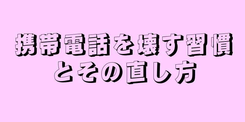 携帯電話を壊す習慣とその直し方