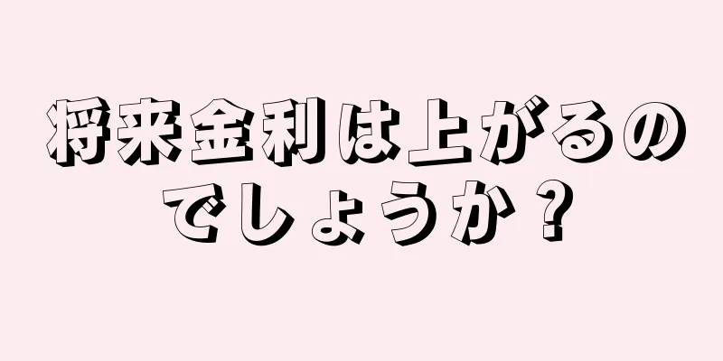 将来金利は上がるのでしょうか？