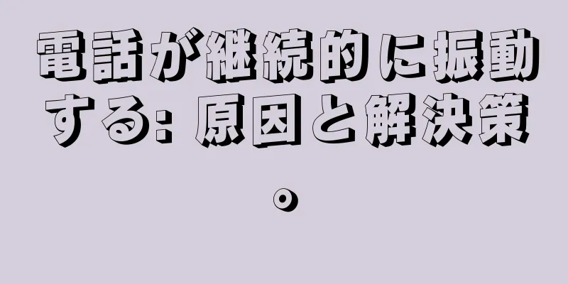電話が継続的に振動する: 原因と解決策。