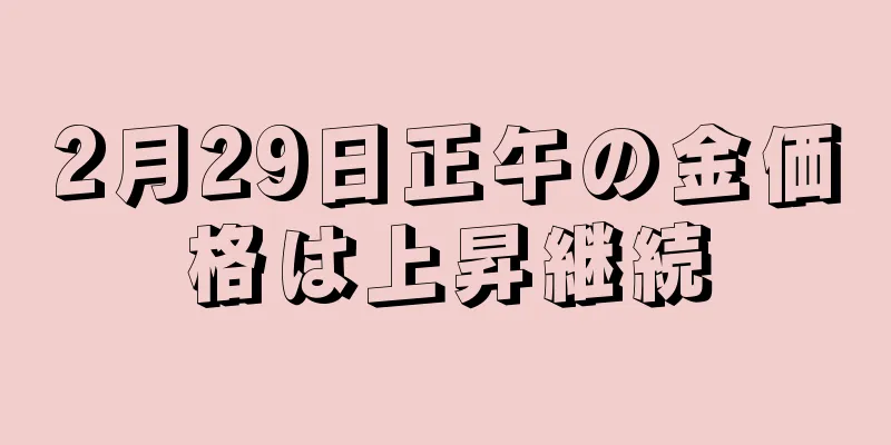 2月29日正午の金価格は上昇継続