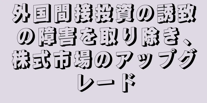 外国間接投資の誘致の障害を取り除き、株式市場のアップグレード