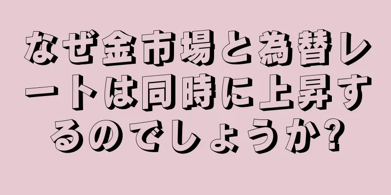なぜ金市場と為替レートは同時に上昇するのでしょうか?