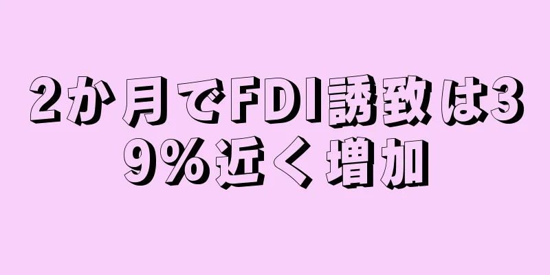 2か月でFDI誘致は39%近く増加