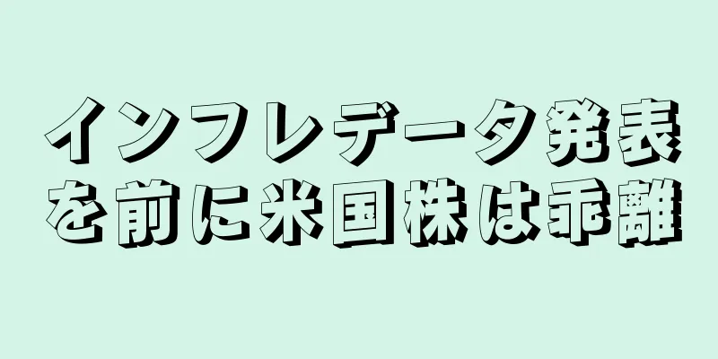 インフレデータ発表を前に米国株は乖離