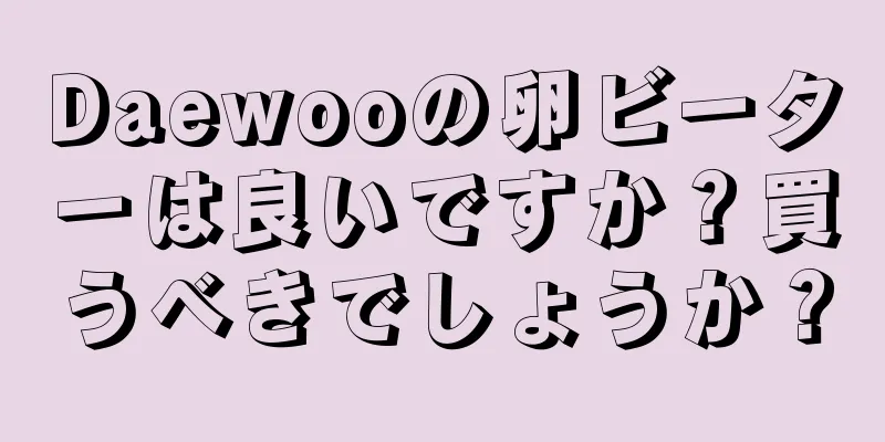 Daewooの卵ビーターは良いですか？買うべきでしょうか？
