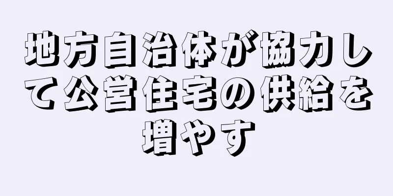 地方自治体が協力して公営住宅の供給を増やす