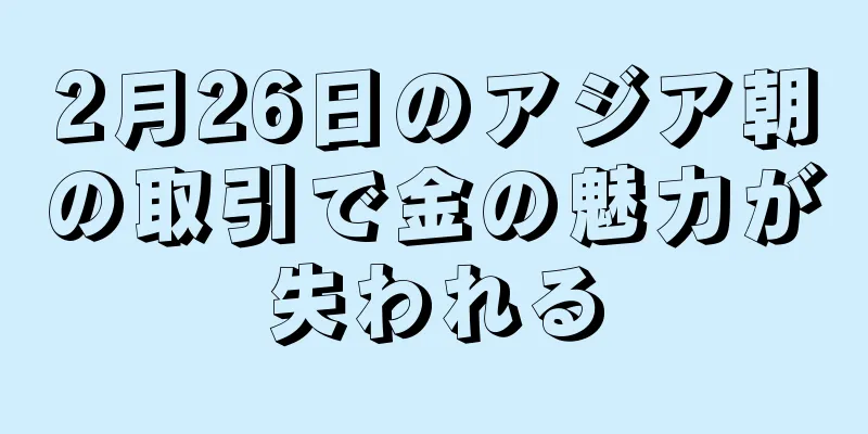 2月26日のアジア朝の取引で金の魅力が失われる