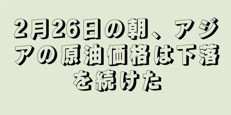 2月26日の朝、アジアの原油価格は下落を続けた