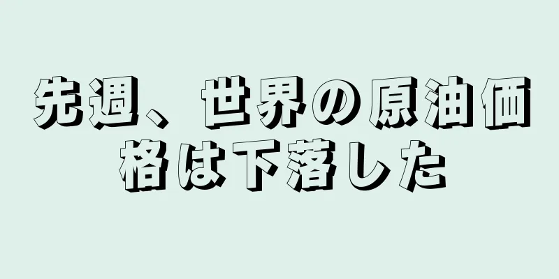 先週、世界の原油価格は下落した
