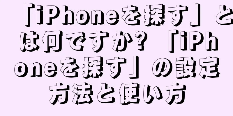 「iPhoneを探す」とは何ですか? 「iPhoneを探す」の設定方法と使い方