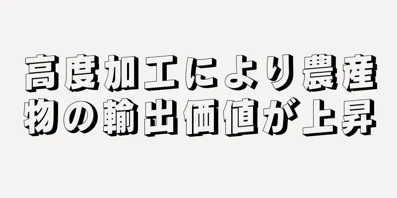 高度加工により農産物の輸出価値が上昇