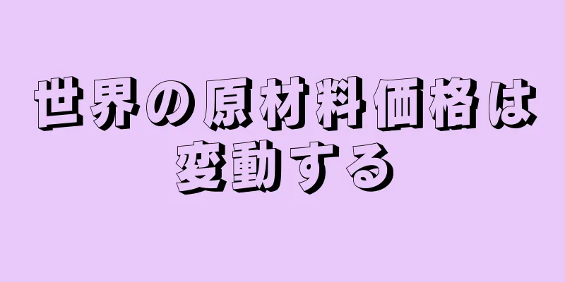 世界の原材料価格は変動する