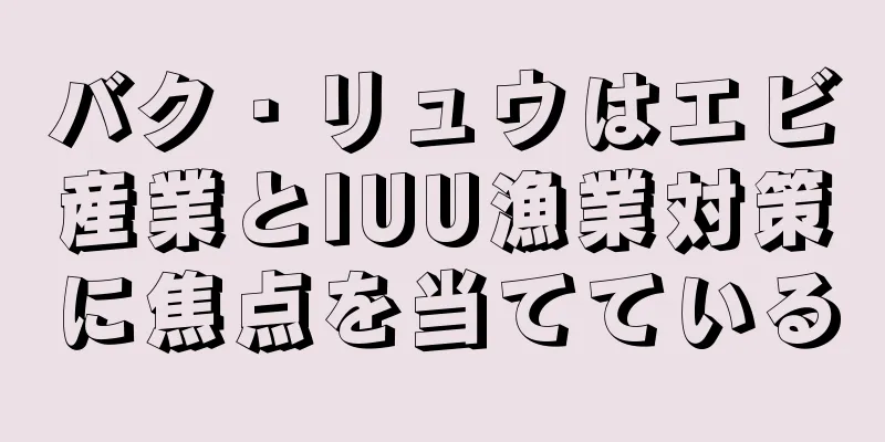 バク・リュウはエビ産業とIUU漁業対策に焦点を当てている