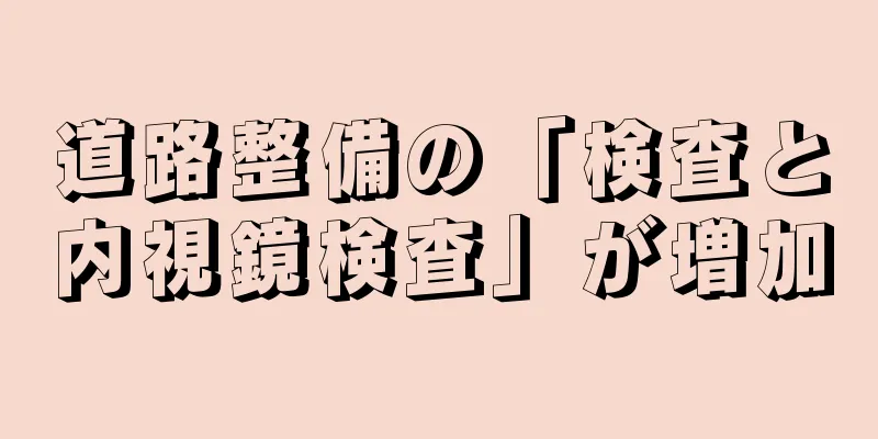 道路整備の「検査と内視鏡検査」が増加