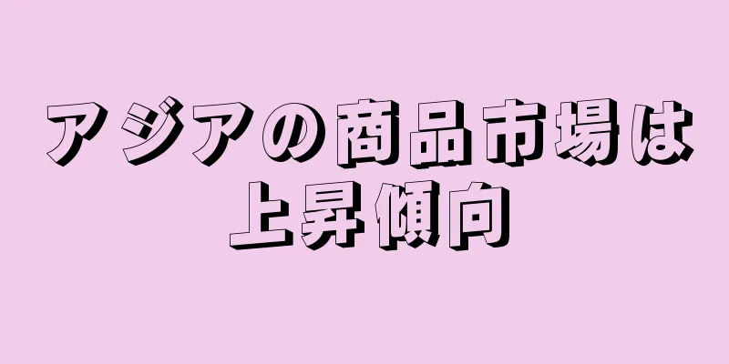 アジアの商品市場は上昇傾向