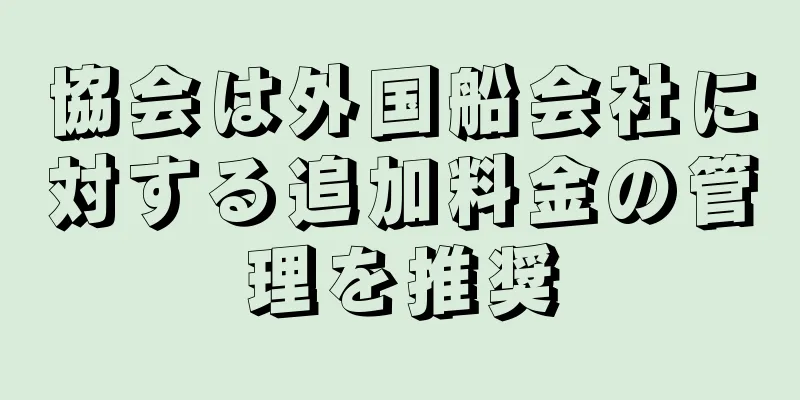 協会は外国船会社に対する追加料金の管理を推奨