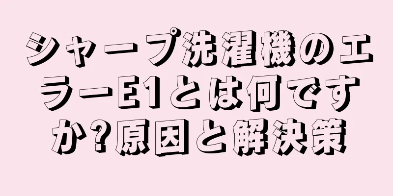シャープ洗濯機のエラーE1とは何ですか?原因と解決策
