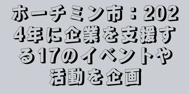 ホーチミン市：2024年に企業を支援する17のイベントや活動を企画