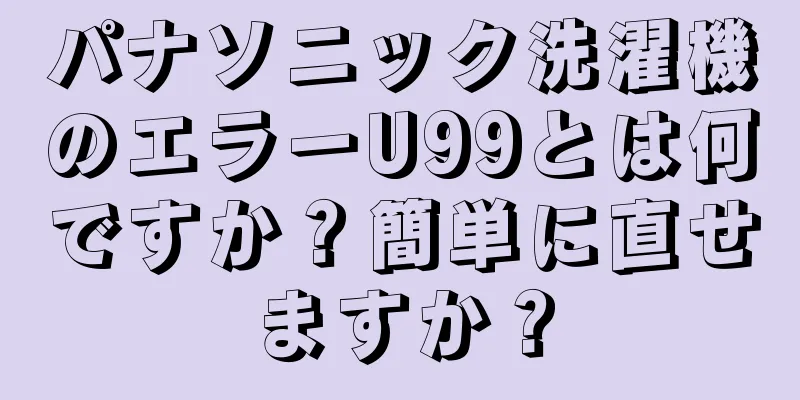 パナソニック洗濯機のエラーU99とは何ですか？簡単に直せますか？