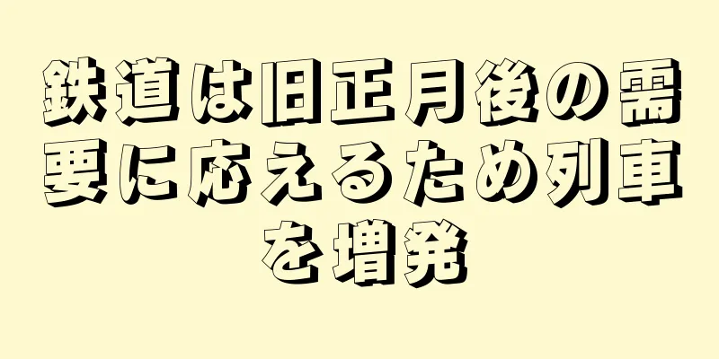 鉄道は旧正月後の需要に応えるため列車を増発