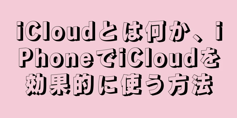 iCloudとは何か、iPhoneでiCloudを効果的に使う方法