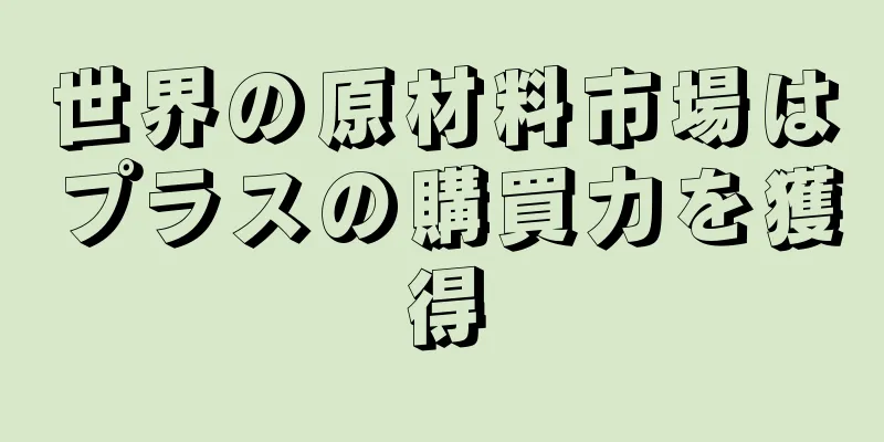 世界の原材料市場はプラスの購買力を獲得