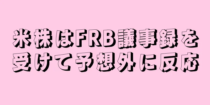 米株はFRB議事録を受けて予想外に反応