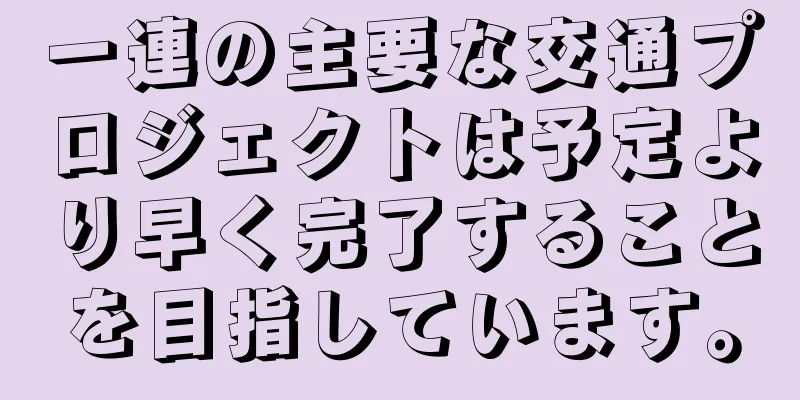 一連の主要な交通プロジェクトは予定より早く完了することを目指しています。