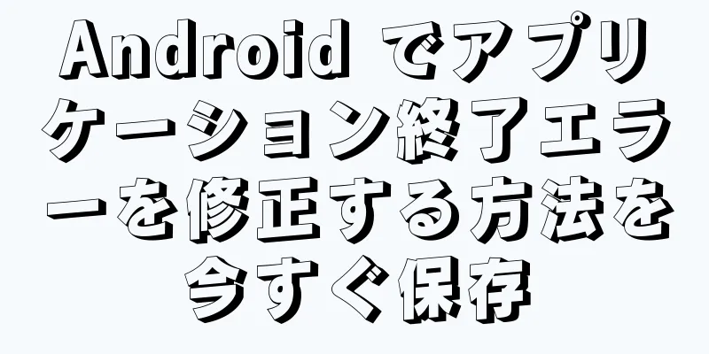 Android でアプリケーション終了エラーを修正する方法を今すぐ保存