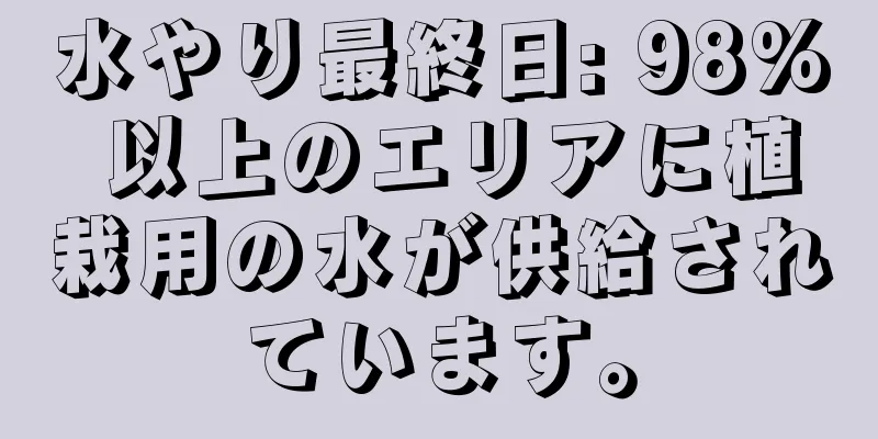 水やり最終日: 98% 以上のエリアに植栽用の水が供給されています。