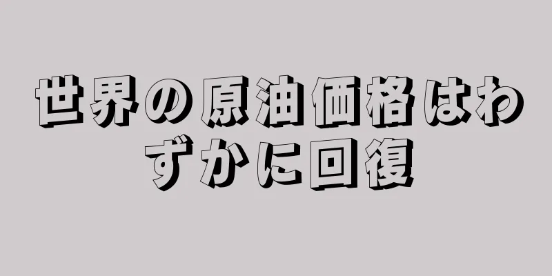 世界の原油価格はわずかに回復