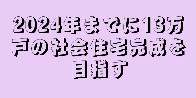 2024年までに13万戸の社会住宅完成を目指す