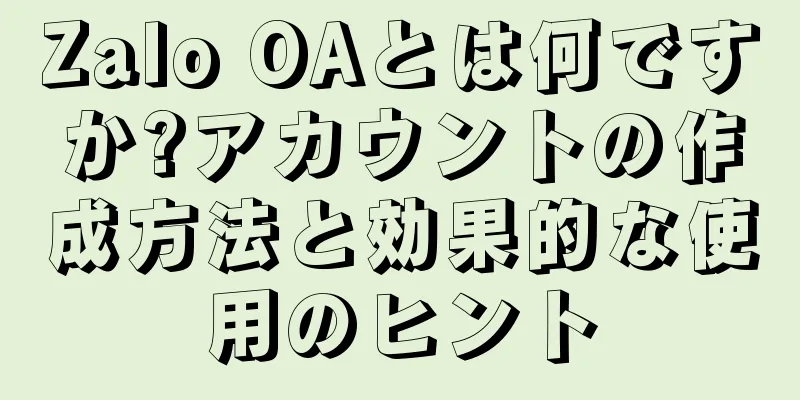 Zalo OAとは何ですか?アカウントの作成方法と効果的な使用のヒント