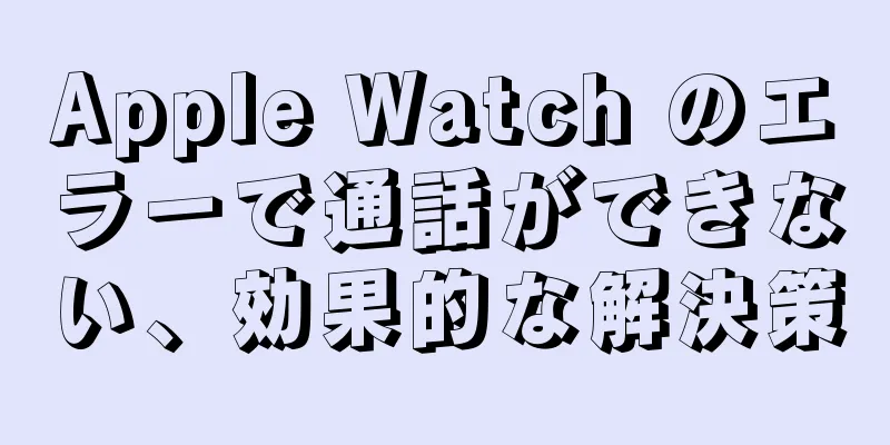 Apple Watch のエラーで通話ができない、効果的な解決策