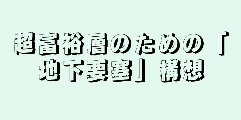 超富裕層のための「地下要塞」構想