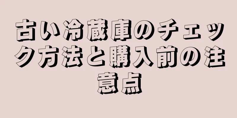 古い冷蔵庫のチェック方法と購入前の注意点