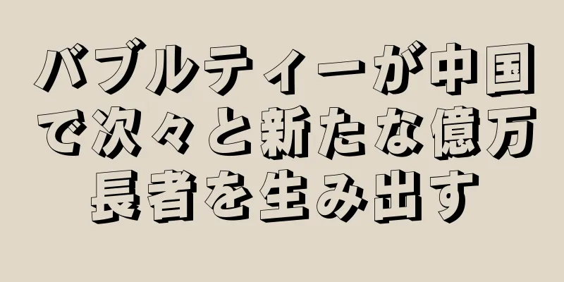 バブルティーが中国で次々と新たな億万長者を生み出す