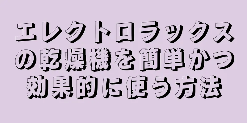 エレクトロラックスの乾燥機を簡単かつ効果的に使う方法