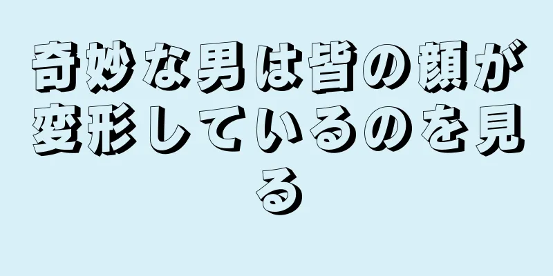 奇妙な男は皆の顔が変形しているのを見る