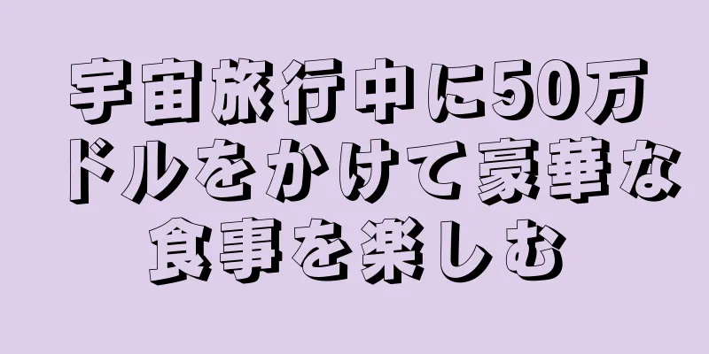 宇宙旅行中に50万ドルをかけて豪華な食事を楽しむ