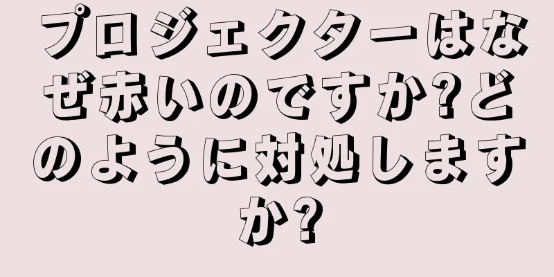 プロジェクターはなぜ赤いのですか?どのように対処しますか?