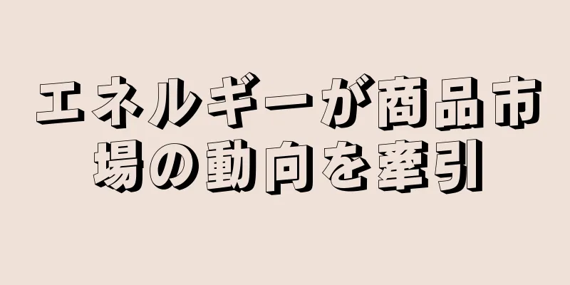 エネルギーが商品市場の動向を牽引