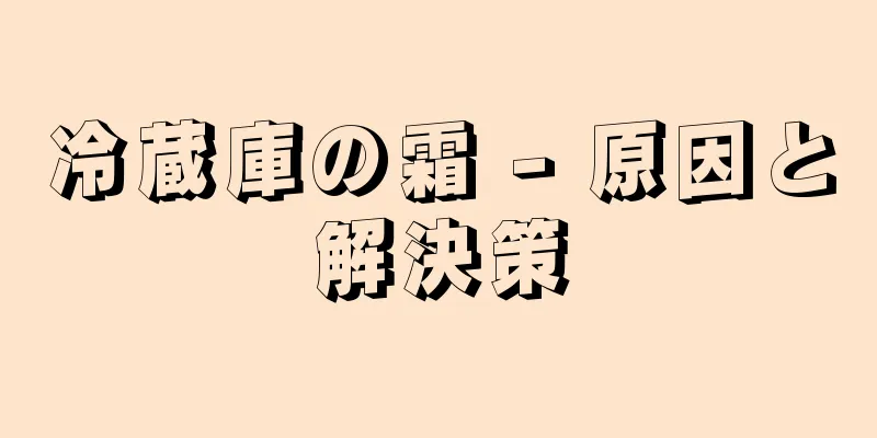 冷蔵庫の霜 - 原因と解決策