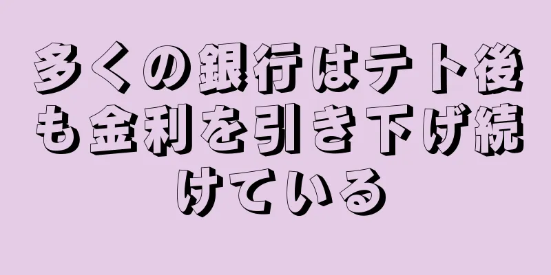 多くの銀行はテト後も金利を引き下げ続けている