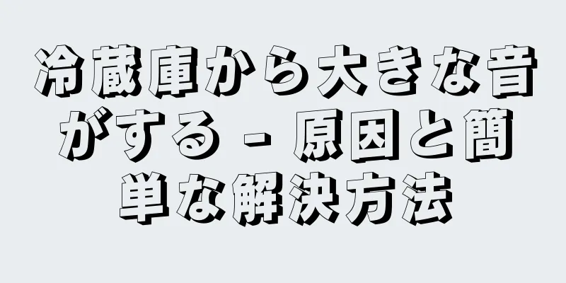 冷蔵庫から大きな音がする - 原因と簡単な解決方法