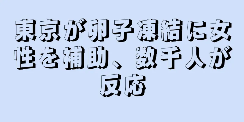東京が卵子凍結に女性を補助、数千人が反応