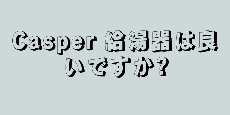 Casper 給湯器は良いですか?