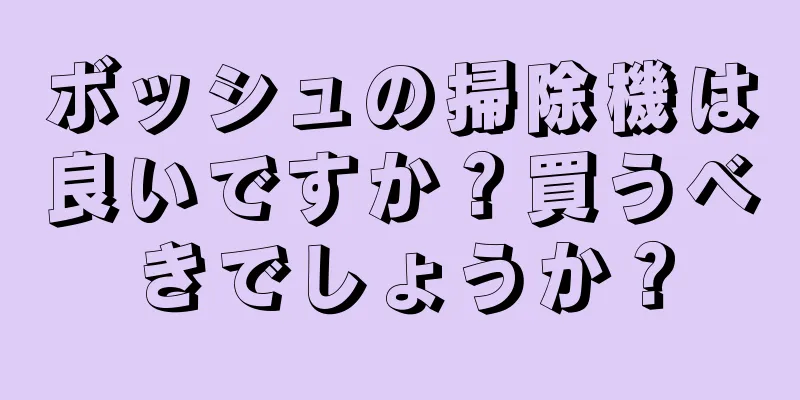 ボッシュの掃除機は良いですか？買うべきでしょうか？