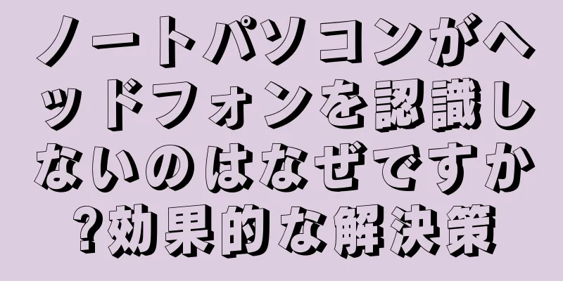 ノートパソコンがヘッドフォンを認識しないのはなぜですか?効果的な解決策